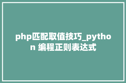php匹配取值技巧_python 编程正则表达式 php匹配取值技巧_python 编程正则表达式 网站推广