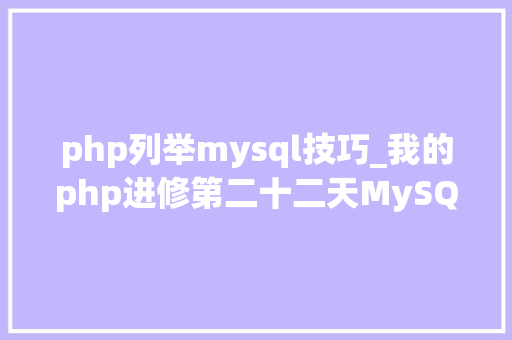 php列举mysql技巧_我的php进修第二十二天MySQL增删改查根本操作