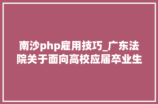 南沙php雇用技巧_广东法院关于面向高校应届卒业生集中招聘37名事业编制人员的通知书记 南沙php雇用技巧_广东法院关于面向高校应届卒业生集中招聘37名事业编制人员的通知书记 网站建设
