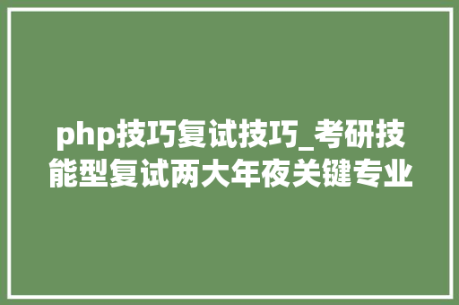 php技巧复试技巧_考研技能型复试两大年夜关键专业实质和实验技能 php技巧复试技巧_考研技能型复试两大年夜关键专业实质和实验技能 PHP教程