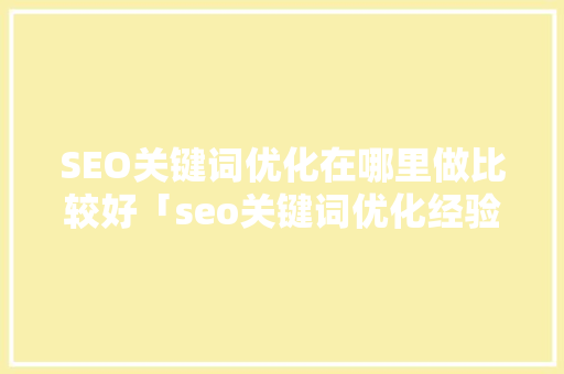 SEO关键词优化在哪里做比较好「seo关键词优化经验技巧」