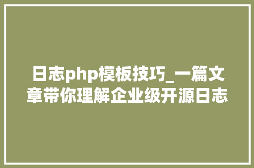 日志php模板技巧_一篇文章带你理解企业级开源日志平台ELK的架构和搭建 日志php模板技巧_一篇文章带你理解企业级开源日志平台ELK的架构和搭建 网站推广