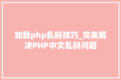 加载php乱码技巧_完美解决PHP中文乱码问题