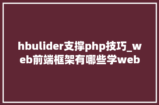 hbulider支撑php技巧_web前端框架有哪些学web前端开拓用什么软件