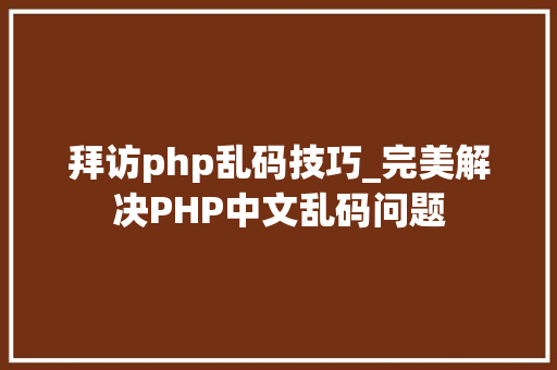 拜访php乱码技巧_完美解决PHP中文乱码问题