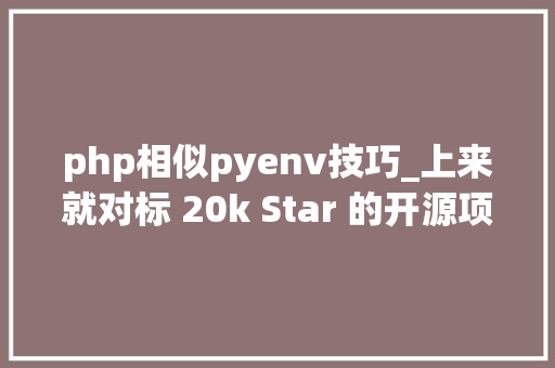 php相似pyenv技巧_上来就对标 20k Star 的开源项目是自不量力照样后起之秀 php相似pyenv技巧_上来就对标 20k Star 的开源项目是自不量力照样后起之秀 SEO优化