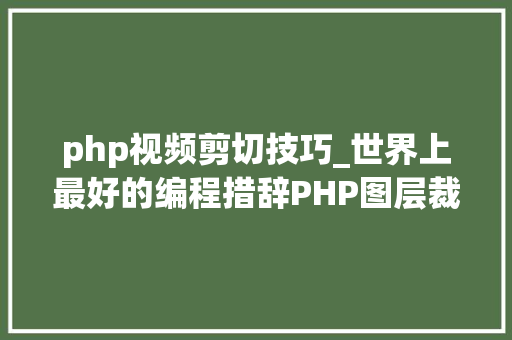 php视频剪切技巧_世界上最好的编程措辞PHP图层裁剪做事搭建详解