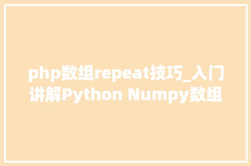 php数组repeat技巧_入门讲解Python Numpy数组扩展repeat和tile运用实例解析