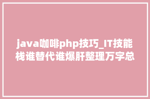 java咖啡php技巧_IT技能栈谁替代谁爆肝整理万字总结保姆级Java与Golang的PK