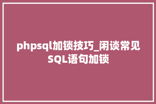 phpsql加锁技巧_闲谈常见SQL语句加锁