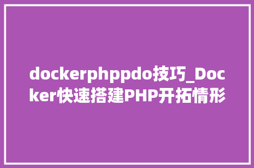 dockerphppdo技巧_Docker快速搭建PHP开拓情形具体教程