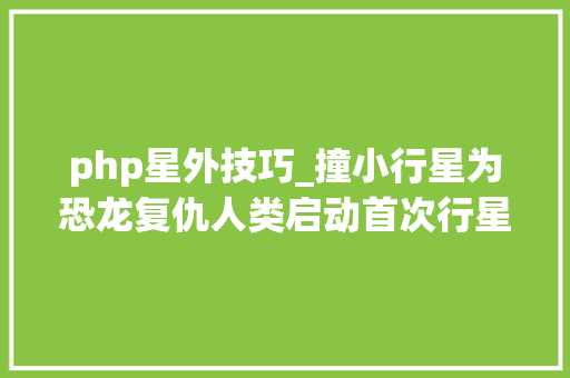 php星外技巧_撞小行星为恐龙复仇人类启动首次行星防御演习