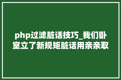 php过滤脏话技巧_我们卧室立了新规矩脏话用亲亲取代