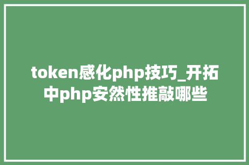 token感化php技巧_开拓中php安然性推敲哪些