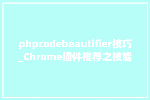 phpcodebeautifier技巧_Chrome插件推荐之技能篇