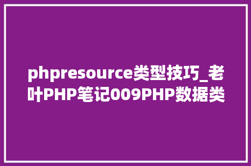 phpresource类型技巧_老叶PHP笔记009PHP数据类型本钱和空值