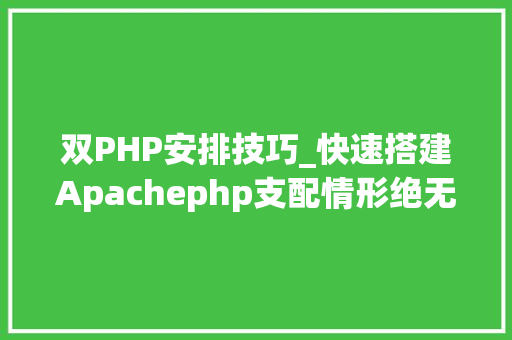 双PHP安排技巧_快速搭建Apachephp支配情形绝无废话