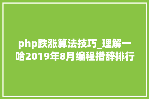 php跌涨算法技巧_理解一哈2019年8月编程措辞排行榜Java涨幅弗成附教程