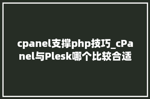 cpanel支撑php技巧_cPanel与Plesk哪个比较合适