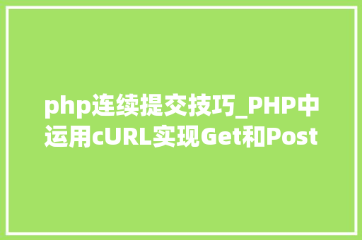 php连续提交技巧_PHP中运用cURL实现Get和Post请求的方法最全