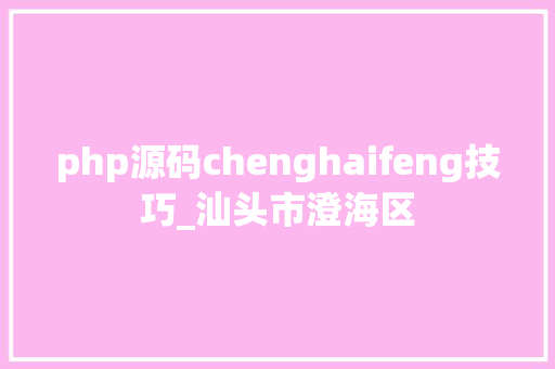 php源码chenghaifeng技巧_汕头市澄海区