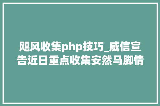 飓风收集php技巧_威信宣告近日重点收集安然马脚情况摘报