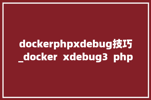 dockerphpxdebug技巧_docker  xdebug3  phpstorm WordPress开拓情形