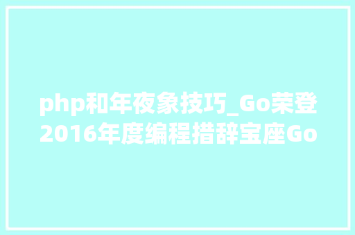 php和年夜象技巧_Go荣登2016年度编程措辞宝座Go和Docker本钱