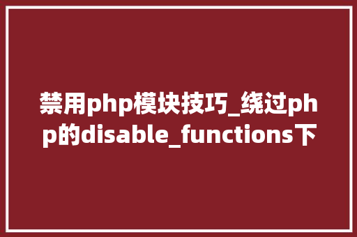 禁用php模块技巧_绕过php的disable_functions下篇