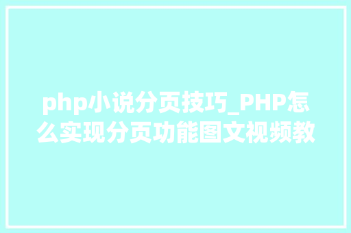 php小说分页技巧_PHP怎么实现分页功能图文视频教程