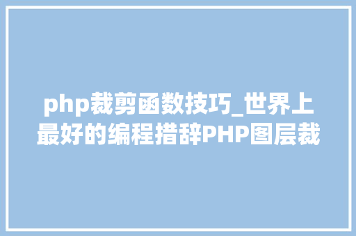 php裁剪函数技巧_世界上最好的编程措辞PHP图层裁剪做事搭建详解