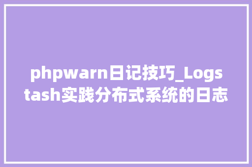 phpwarn日记技巧_Logstash实践分布式系统的日志监控