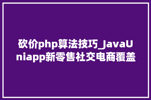 砍价php算法技巧_JavaUniapp新零售社交电商覆盖分销拼团砍价