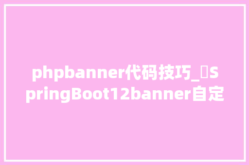phpbanner代码技巧_​SpringBoot12banner自定义