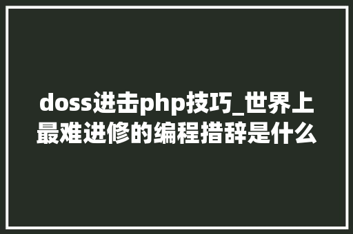 doss进击php技巧_世界上最难进修的编程措辞是什么