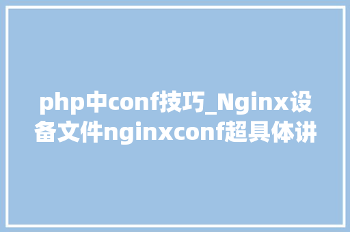 php中conf技巧_Nginx设备文件nginxconf超具体讲解