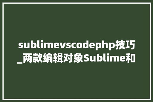 sublimevscodephp技巧_两款编辑对象Sublime和VS code优缺点比拟你喜好用哪个