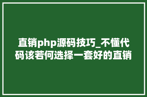 直销php源码技巧_不懂代码该若何选择一套好的直销软件