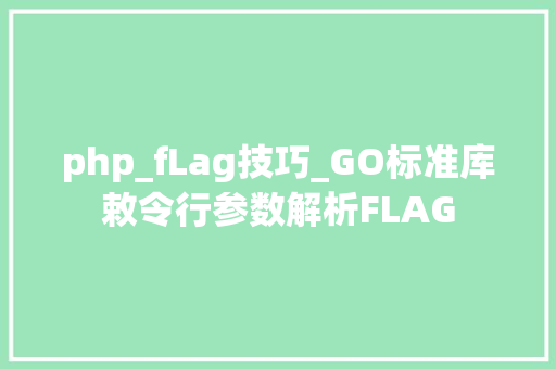 php_fLag技巧_GO标准库敕令行参数解析FLAG