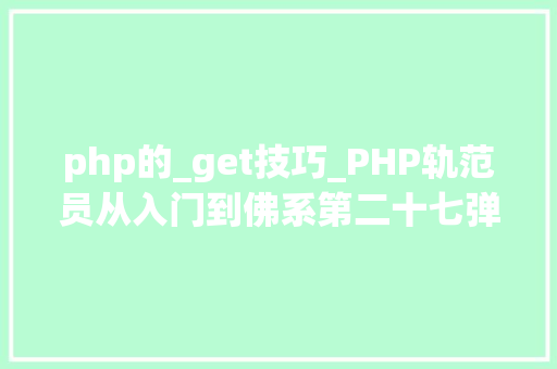 php的_get技巧_PHP轨范员从入门到佛系第二十七弹PHP _GET 变量