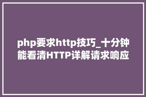 php要求http技巧_十分钟能看清HTTP详解请求响应缓存
