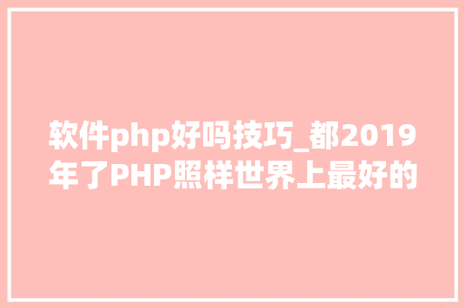 软件php好吗技巧_都2019年了PHP照样世界上最好的措辞吗