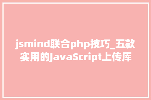 jsmind联合php技巧_五款实用的JavaScript上传库