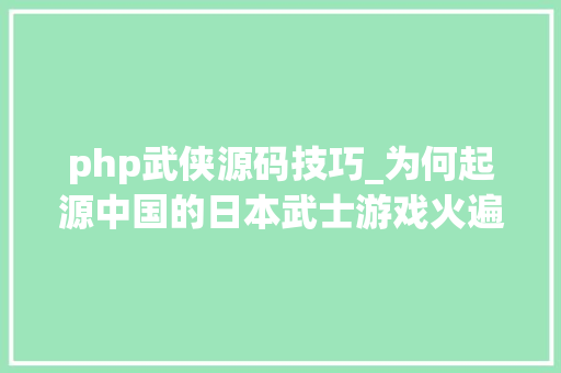 php武侠源码技巧_为何起源中国的日本武士游戏火遍全球中国武侠游戏却走不出亚洲