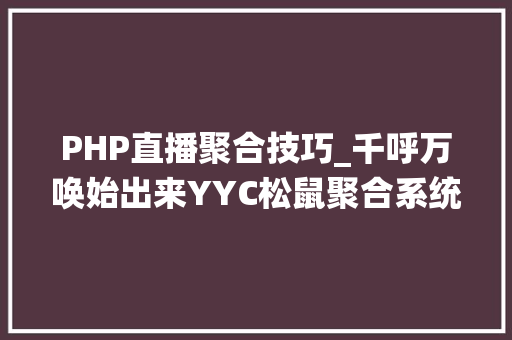 PHP直播聚合技巧_千呼万唤始出来YYC松鼠聚合系统搭建教程理论上可对接一切API