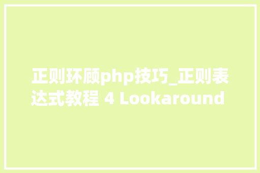 正则环顾php技巧_正则表达式教程 4 Lookaround 环视