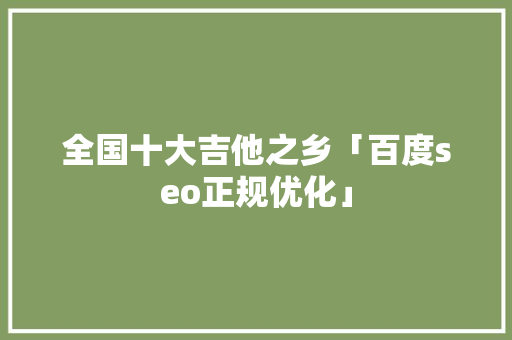全国十大吉他之乡「百度seo正规优化」
