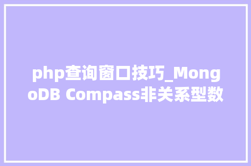 php查询窗口技巧_MongoDB Compass非关系型数据库中的查看与分析对象