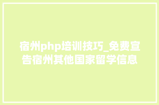 宿州php培训技巧_免费宣告宿州其他国家留学信息