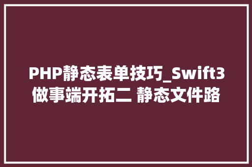 PHP静态表单技巧_Swift3做事端开拓二 静态文件路由表添加及表单提交